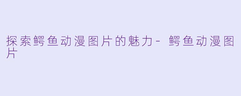 探索鳄鱼动漫图片的魅力-鳄鱼动漫图片
