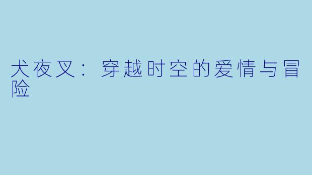 犬夜叉:穿越时空的爱情与冒险