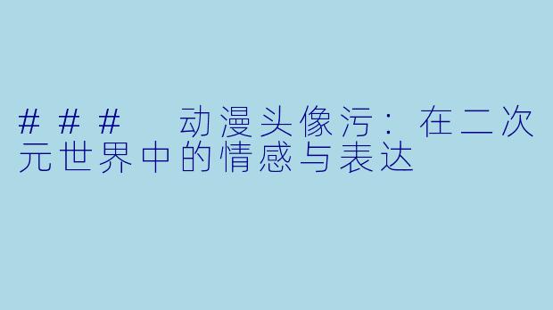 ### 动漫头像污：在二次元世界中的情感与表达