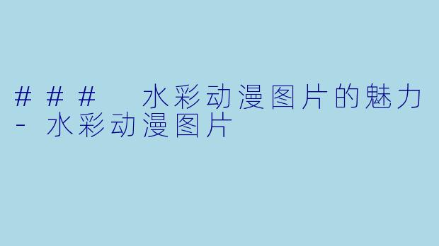 ### 水彩动漫图片的魅力-水彩动漫图片