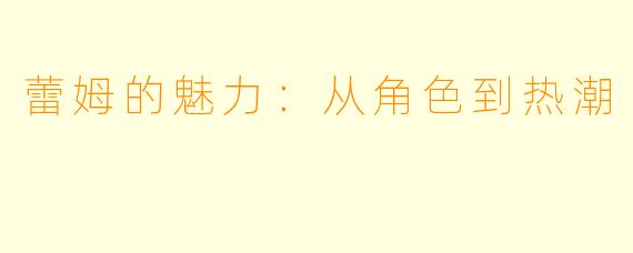 蕾姆的魅力:从角色到热潮