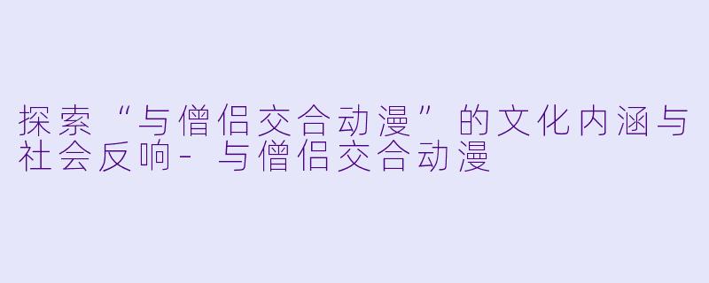 探索“与僧侣交合动漫”的文化内涵与社会反响
