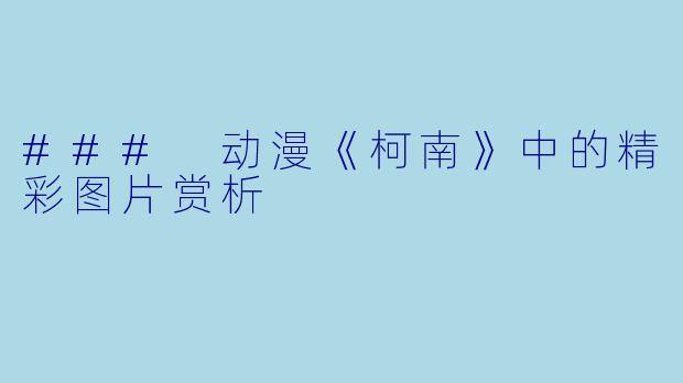 ### 动漫《柯南》中的精彩图片赏析