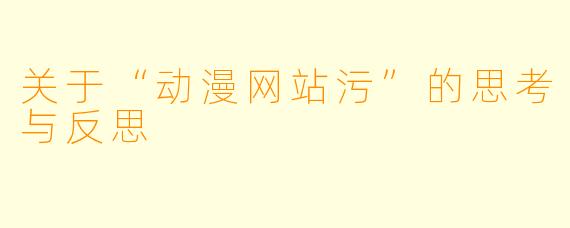 关于“动漫网站污”的思考与反思