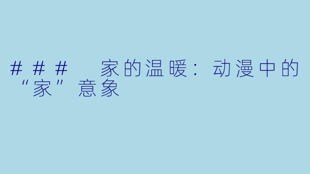 ### 家的温暖：动漫中的“家”意象