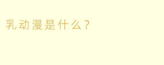 乳动漫是什么？  