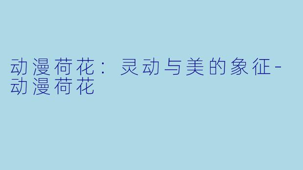 动漫荷花：灵动与美的象征-动漫荷花