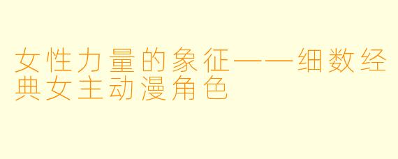 女性力量的象征——细数经典女主动漫角色