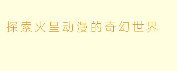 探索火星动漫的奇幻世界
