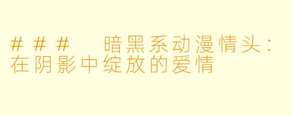 ### 暗黑系动漫情头：在阴影中绽放的爱情
