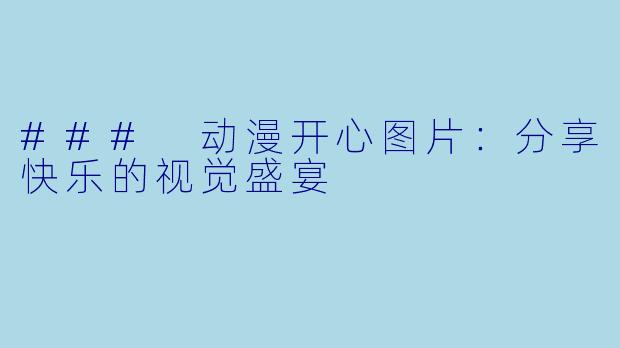 ### 动漫开心图片：分享快乐的视觉盛宴