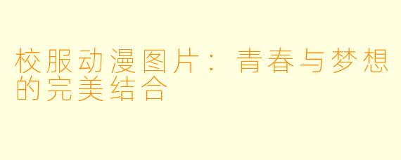 校服动漫图片：青春与梦想的完美结合