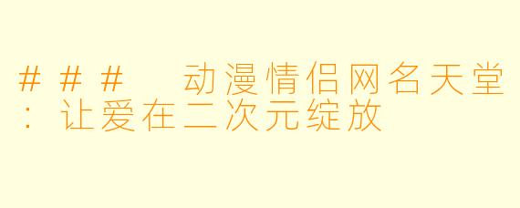 ### 动漫情侣网名天堂：让爱在二次元绽放