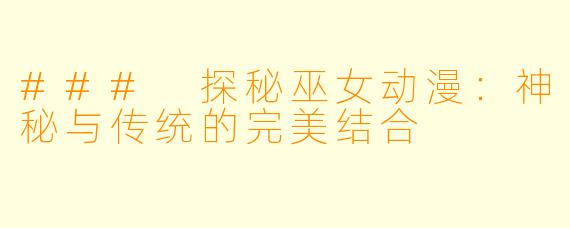 ### 探秘巫女动漫：神秘与传统的完美结合