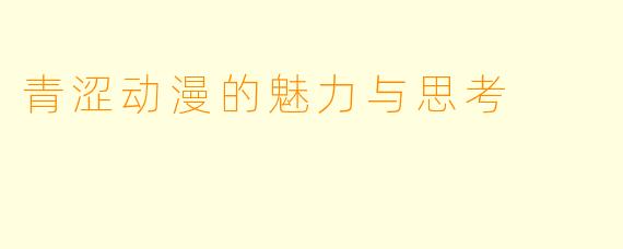 青涩动漫的魅力与思考