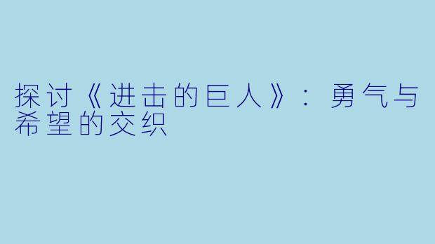 探讨《进击的巨人》：勇气与希望的交织