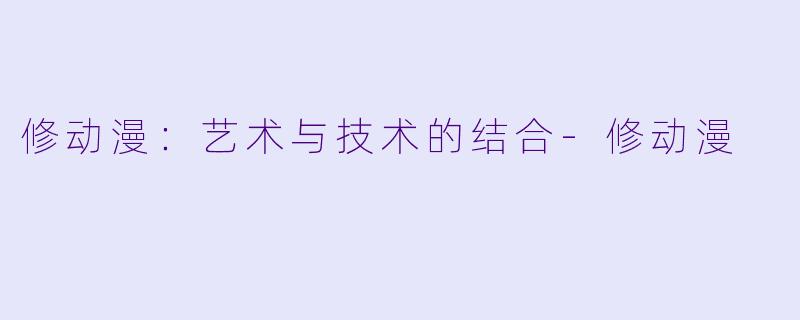 修动漫：艺术与技术的结合-修动漫