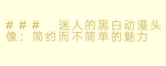 ### 迷人的黑白动漫头像：简约而不简单的魅力