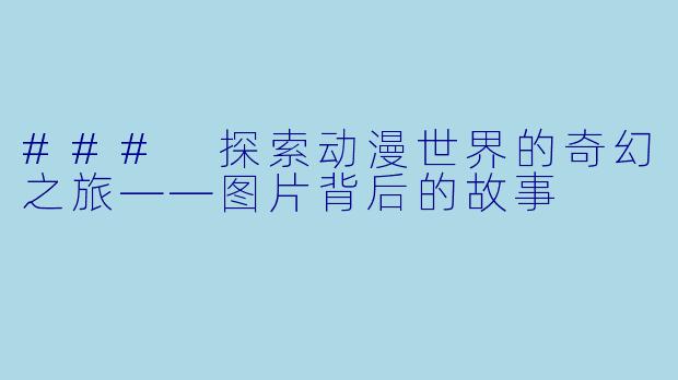 ### 探索动漫世界的奇幻之旅——图片背后的故事