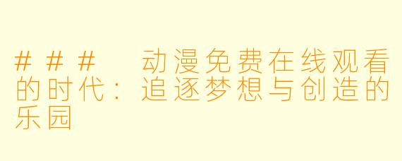 ### 动漫免费在线观看的时代：追逐梦想与创造的乐园