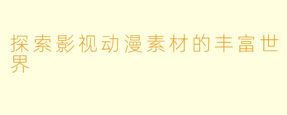 探索影视动漫素材的丰富世界