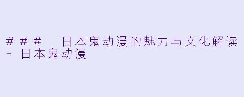 ### 日本鬼动漫的魅力与文化解读-日本鬼动漫