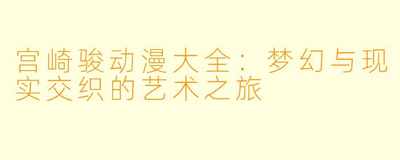 宫崎骏动漫大全:梦幻与现实交织的艺术之旅