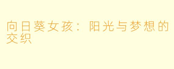 向日葵女孩：阳光与梦想的交织