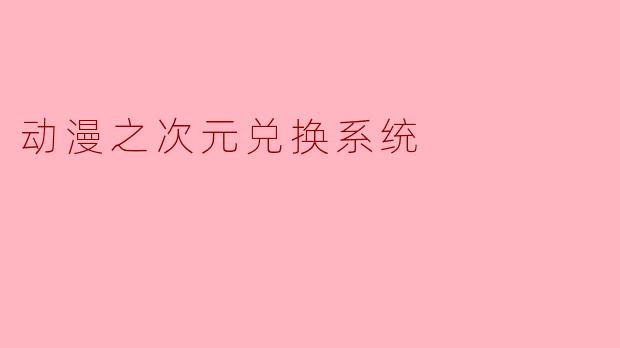 ### 动漫之次元兑换系统:让梦想成真