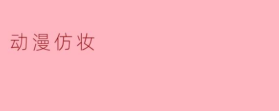 ### 动漫仿妆:将二次元角色化为现实的魔法
