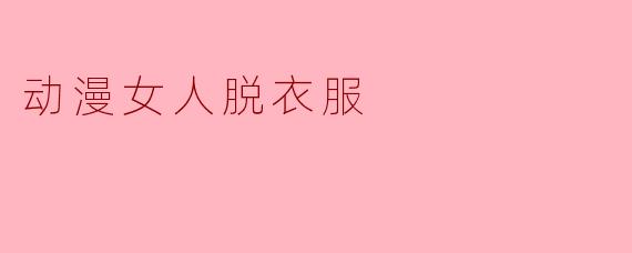 动漫女人脱衣服