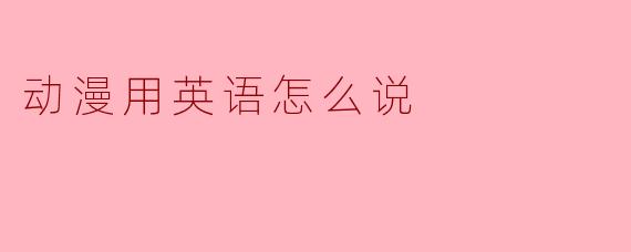 动漫用英语怎么说