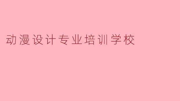 ### 动漫设计专业培训学校的选择与发展