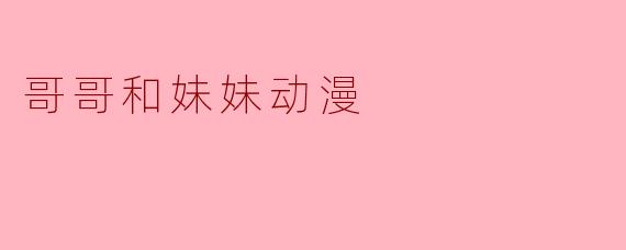 兄妹情深:动漫中的哥哥和妹妹