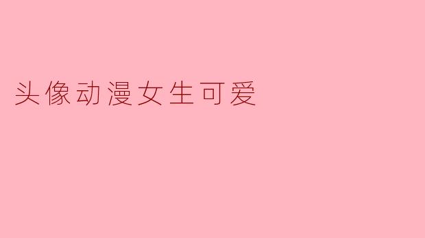 有没有什么可爱的动漫女生头像推荐?****