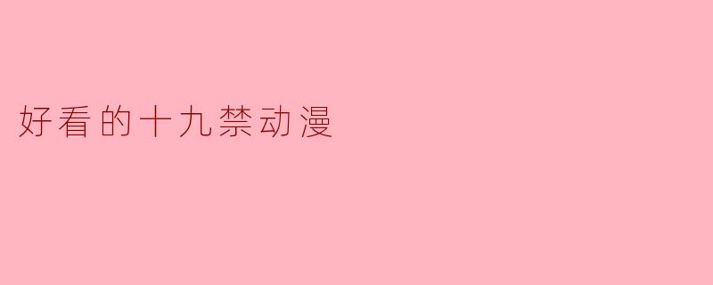 探索视觉与情感的边界：那些值得一看的十九禁动漫
