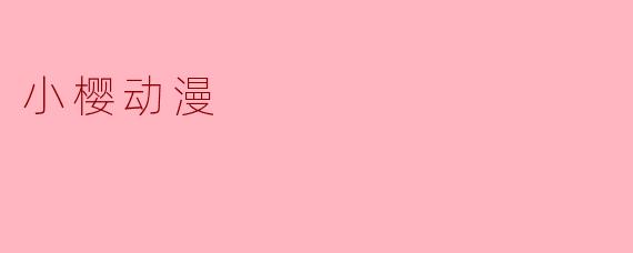 小樱动漫主要讲述了什么故事?****