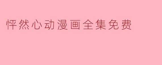 哪里可以找到“怦然心动漫画全集免费”的资源？
