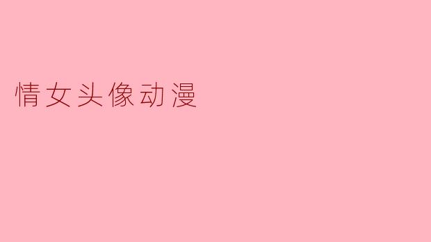 情女头像动漫：诠释甜蜜与情感的艺术