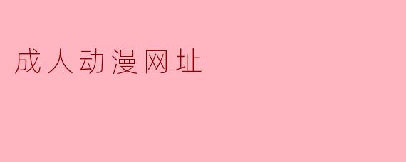 探索成人动漫网址的世界:文化与挑战并存