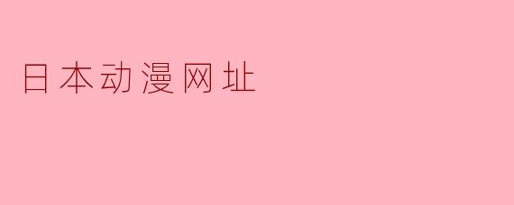 哪里可以找到好看的日本动漫网址?****