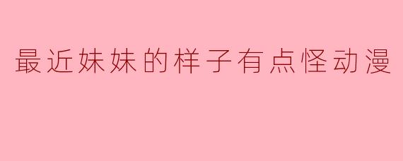 妹妹的奇妙变化——一场关于成长的动漫之旅
