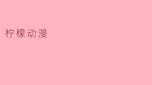 柠檬动漫是什么样的内容？**