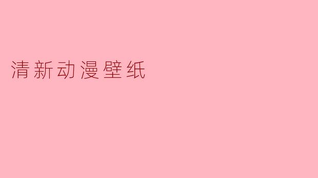 清新动漫壁纸,打造独特的视觉体验