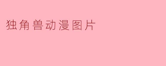 独角兽动漫图片通常表现出什么样的主题和风格?