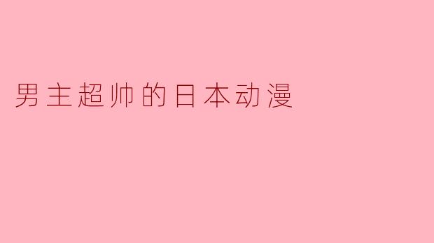 有哪些男主超帅的日本动漫推荐？