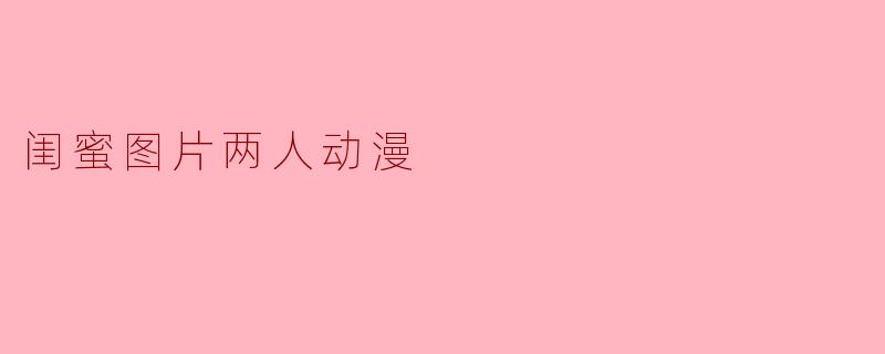 你能推荐一些适合闺蜜的动漫图片吗?