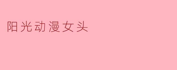 ### 阳光动漫女头:青春活力的象征