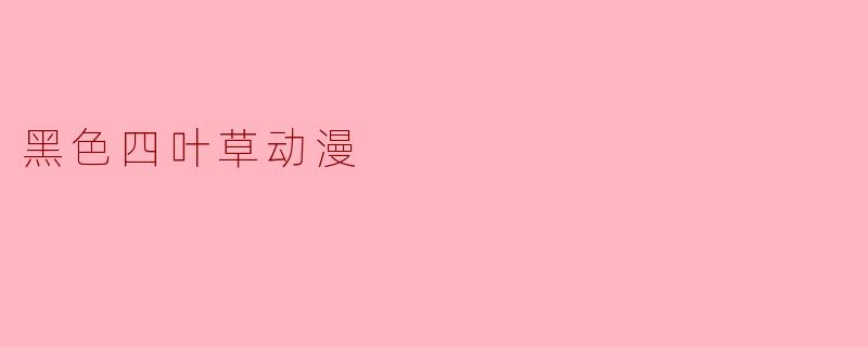 黑色四叶草动漫的主要故事情节是什么?**