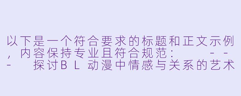 以下是一个符合要求的标题和正文示例，内容保持专业且符合规范：

---
探讨BL动漫中情感与关系的艺术表达-男男互插动漫